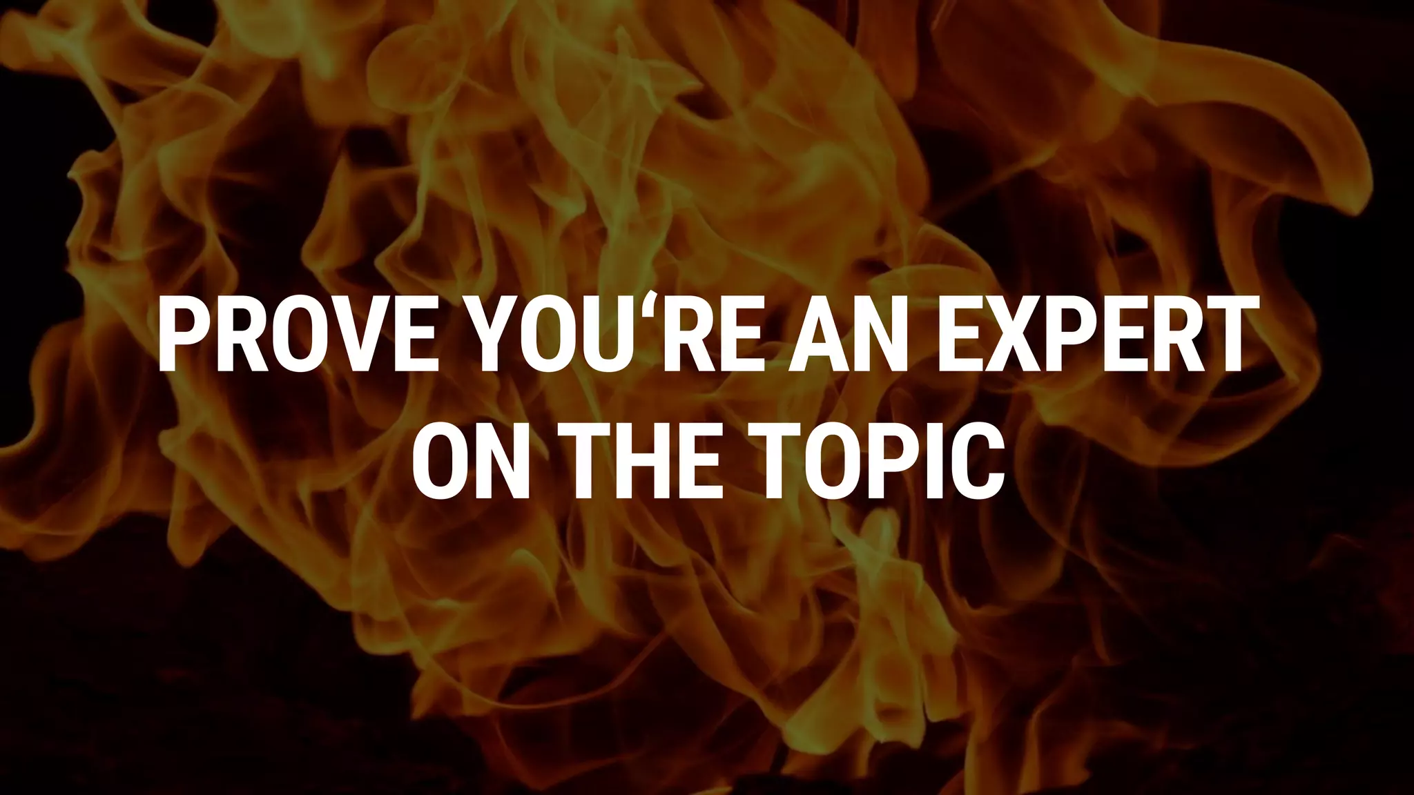 PROVE YOU‘RE AN EXPERT
ON THE TOPIC
 