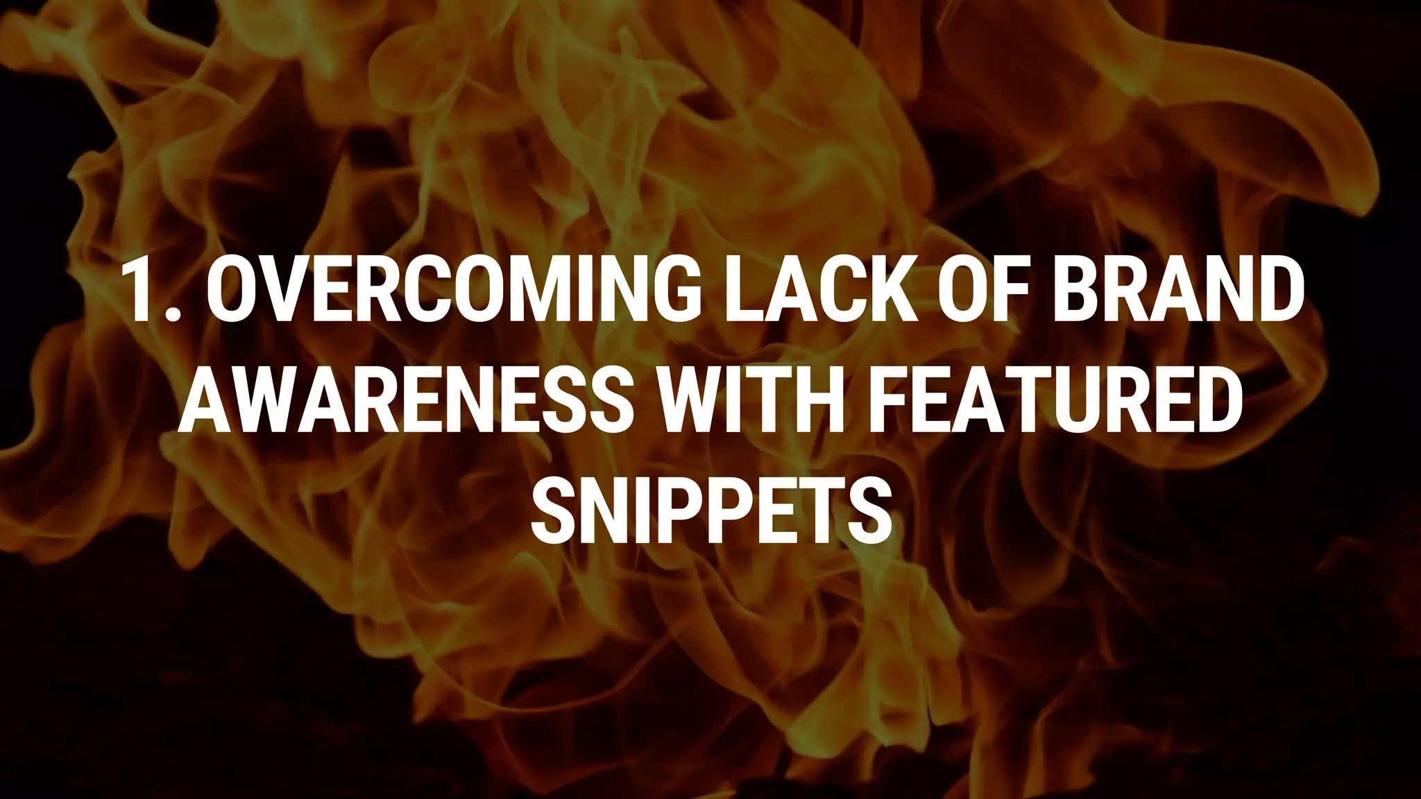 1. OVERCOMING LACK OF BRAND
AWARENESS WITH FEATURED
SNIPPETS
 