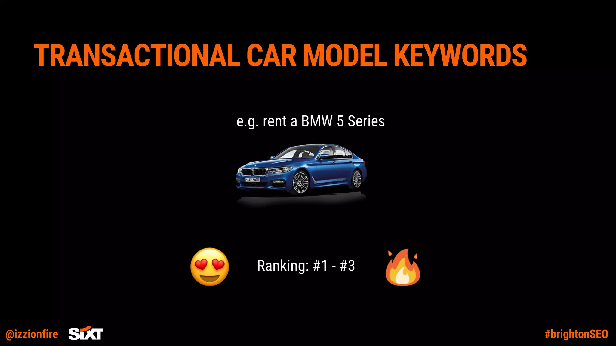 @izzionfire #brightonSEO
TRANSACTIONAL CAR MODEL KEYWORDS
e.g. rent a BMW 5 Series
Ranking: #1 - #3
 