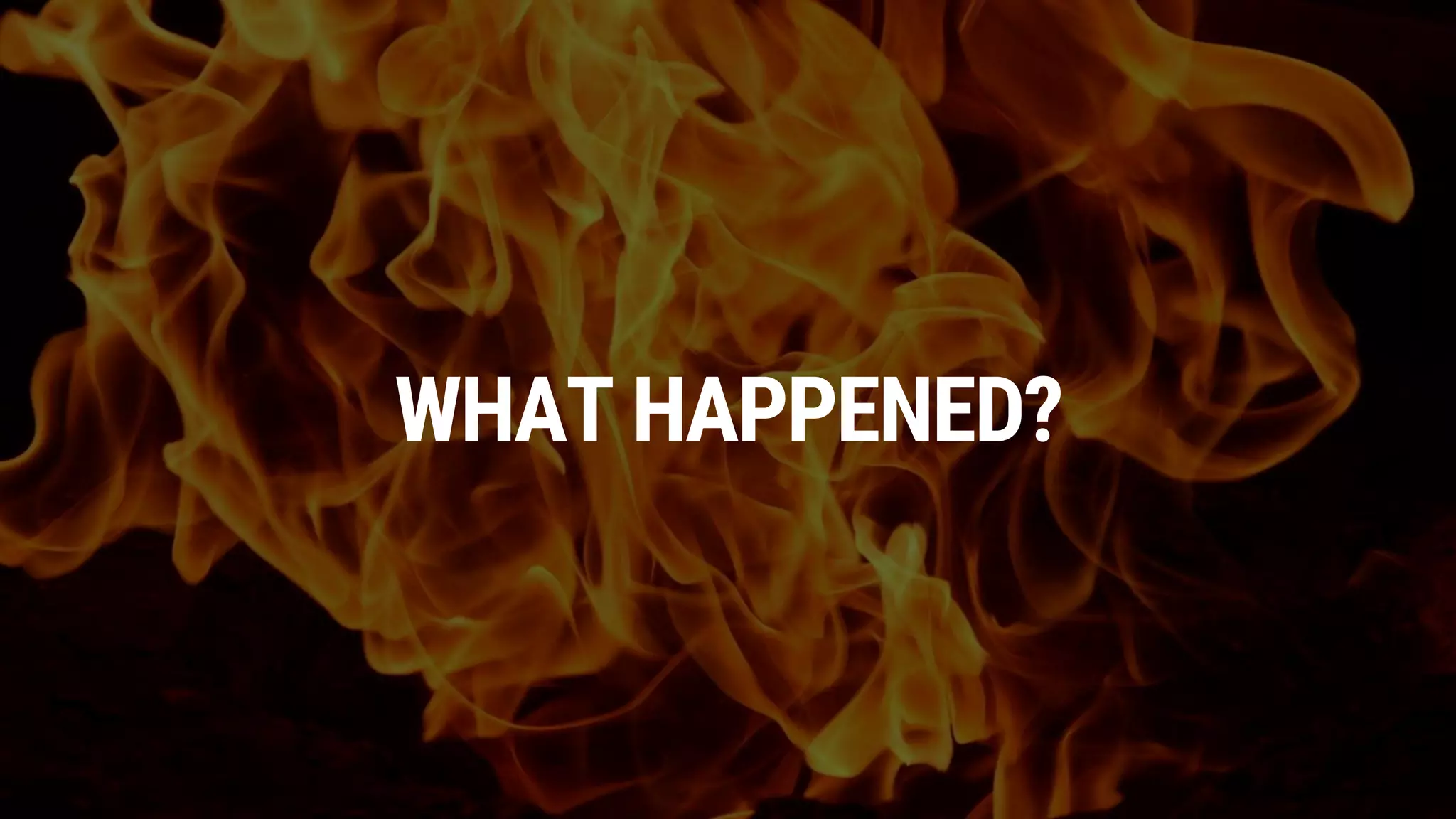 WHAT HAPPENED?
 