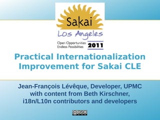 Practical Internationalization
 Improvement for Sakai CLE

Jean-François Lévêque, Developer, UPMC
    with content from Beth Kirschner,
 i18n/L10n contributors and developers
 
