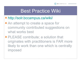 Best Practice Wiki <ul><li>http://solr.bccampus.ca/wiki/   </li></ul><ul><li>An attempt to create a space for community co...