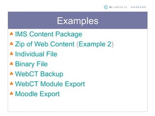 Examples <ul><li>IMS Content Package </li></ul><ul><li>Zip of Web Content  ( Example 2 ) </li></ul><ul><li>Individual File...