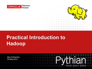 Practical Introduction to
Hadoop
Alex Gorbachev
30-May-2013
 
