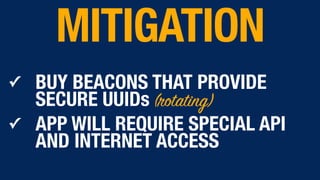 ✓ BUY BEACONS THAT PROVIDE
SECURE UUIDs (rotating)
✓ APP WILL REQUIRE SPECIAL API
AND INTERNET ACCESS
MITIGATION
 