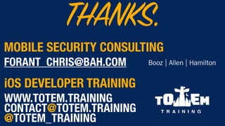 MOBILE SECURITY CONSULTING
FORANT_CHRIS@BAH.COM
THANKS.
iOS DEVELOPER TRAINING
WWW.TOTEM.TRAINING 
CONTACT@TOTEM.TRAINING 
@TOTEM_TRAINING
T R A I N I N G
 