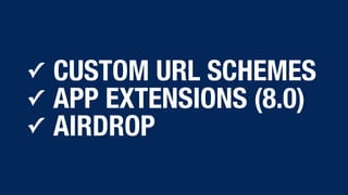 ✓ CUSTOM URL SCHEMES
✓ APP EXTENSIONS (8.0)
✓ AIRDROP
 