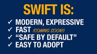 ✓ MODERN, EXPRESSIVE
✓ FAST (COMING SOON!)
✓ “SAFE BY DEFAULT”
✓ EASY TO ADOPT
SWIFT IS:
 