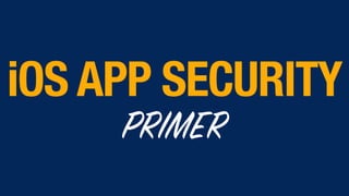 iOS APP SECURITY
PRIMER
 