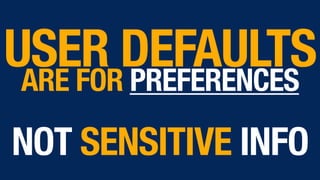 USER DEFAULTS 
ARE FOR PREFERENCES 
 
NOT SENSITIVE INFO
 