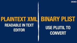 PLAINTEXT XML
READABLE IN TEXT
EDITOR
BINARY PLIST 
USE PLUTIL TO
CONVERT
DEMO
 