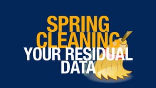 SPRING
CLEANING 
YOUR RESIDUAL
DATA
 