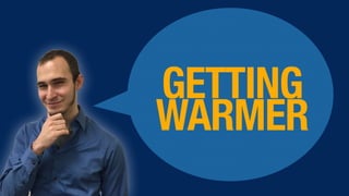 GETTING
WARMER
 