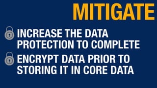 INCREASE THE DATA
PROTECTION TO COMPLETE
ENCRYPT DATA PRIOR TO
STORING IT IN CORE DATA
MITIGATE
 