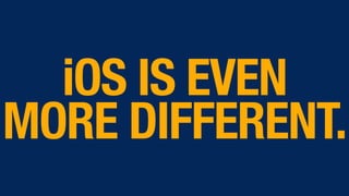 iOS IS EVEN
MORE DIFFERENT.
 