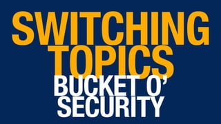 SWITCHING
TOPICS  BUCKET O’
SECURITY
 