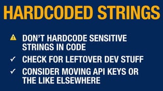 ⚠ DON’T HARDCODE SENSITIVE
STRINGS IN CODE
✓ CHECK FOR LEFTOVER DEV STUFF
✓ CONSIDER MOVING API KEYS OR
THE LIKE ELSEWHERE
HARDCODED STRINGS
 