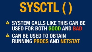⚠ SYSTEM CALLS LIKE THIS CAN BE
USED FOR BOTH GOOD AND BAD
⚠ CAN BE USED TO OBTAIN
RUNNING PROCS AND NETSTAT
SYSCTL ( )
 