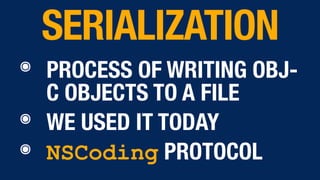 ๏ PROCESS OF WRITING OBJ-
C OBJECTS TO A FILE
๏ WE USED IT TODAY
๏ NSCoding PROTOCOL
SERIALIZATION
 