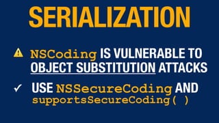 ⚠ NSCoding IS VULNERABLE TO
OBJECT SUBSTITUTION ATTACKS
✓ USE NSSecureCoding AND
supportsSecureCoding( )
SERIALIZATION
 