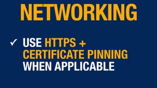 ✓ USE HTTPS +
CERTIFICATE PINNING
WHEN APPLICABLE
NETWORKING
 