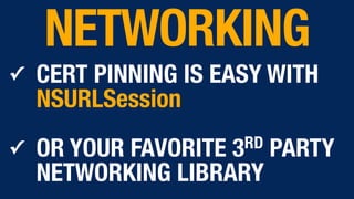 ✓ CERT PINNING IS EASY WITH
NSURLSession
✓ OR YOUR FAVORITE 3RD PARTY
NETWORKING LIBRARY
NETWORKING
 