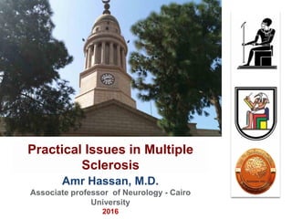 Amr Hassan, M.D.
Associate professor of Neurology - Cairo
University
2016
Practical Issues in Multiple
Sclerosis
 