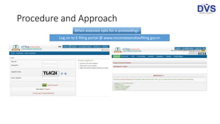 Procedure and Approach
Log on to E-filing portal @ www.incometaxindiaefiling.gov.in
When assessee opts for e-proceedings
 