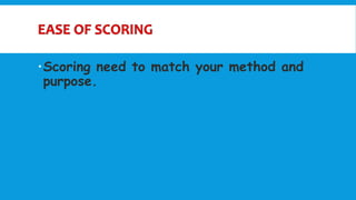 Scoring need to match your method and
purpose.
 