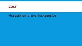 Assessments are inexpensive.
 