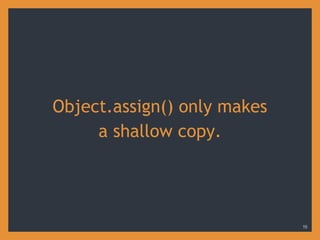 Object.assign() only makes
a shallow copy.
19
 