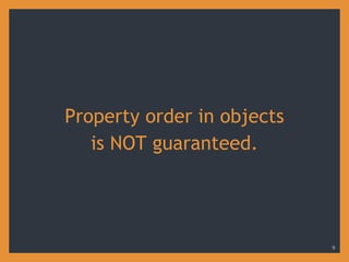 Property order in objects
is NOT guaranteed.
9
 