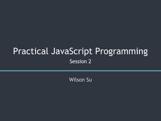 Practical JavaScript Programming
Session 2
Wilson Su
 