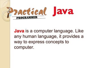 Java is a computer language. Like any human language, it provides a way to express concepts to computer. 