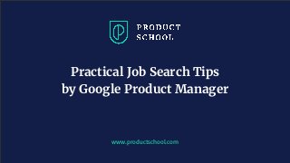 www.productschool.com
Practical Job Search Tips
by Google Product Manager
 