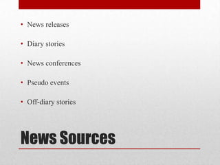 • News releases

• Diary stories

• News conferences

• Pseudo events

• Off-diary stories




News Sources
 