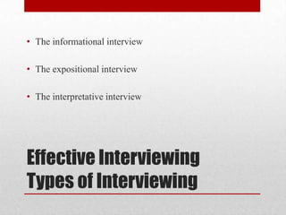 • The informational interview

• The expositional interview

• The interpretative interview




Effective Interviewing
Types of Interviewing
 