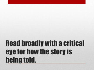 Read broadly with a critical
eye for how the story is
being told.
 