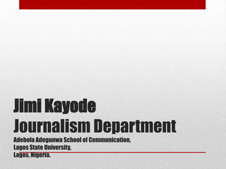 Jimi Kayode
Journalism Department
Adebola Adegunwa School of Communication,
Lagos State University,
Lagos, Nigeria.
 