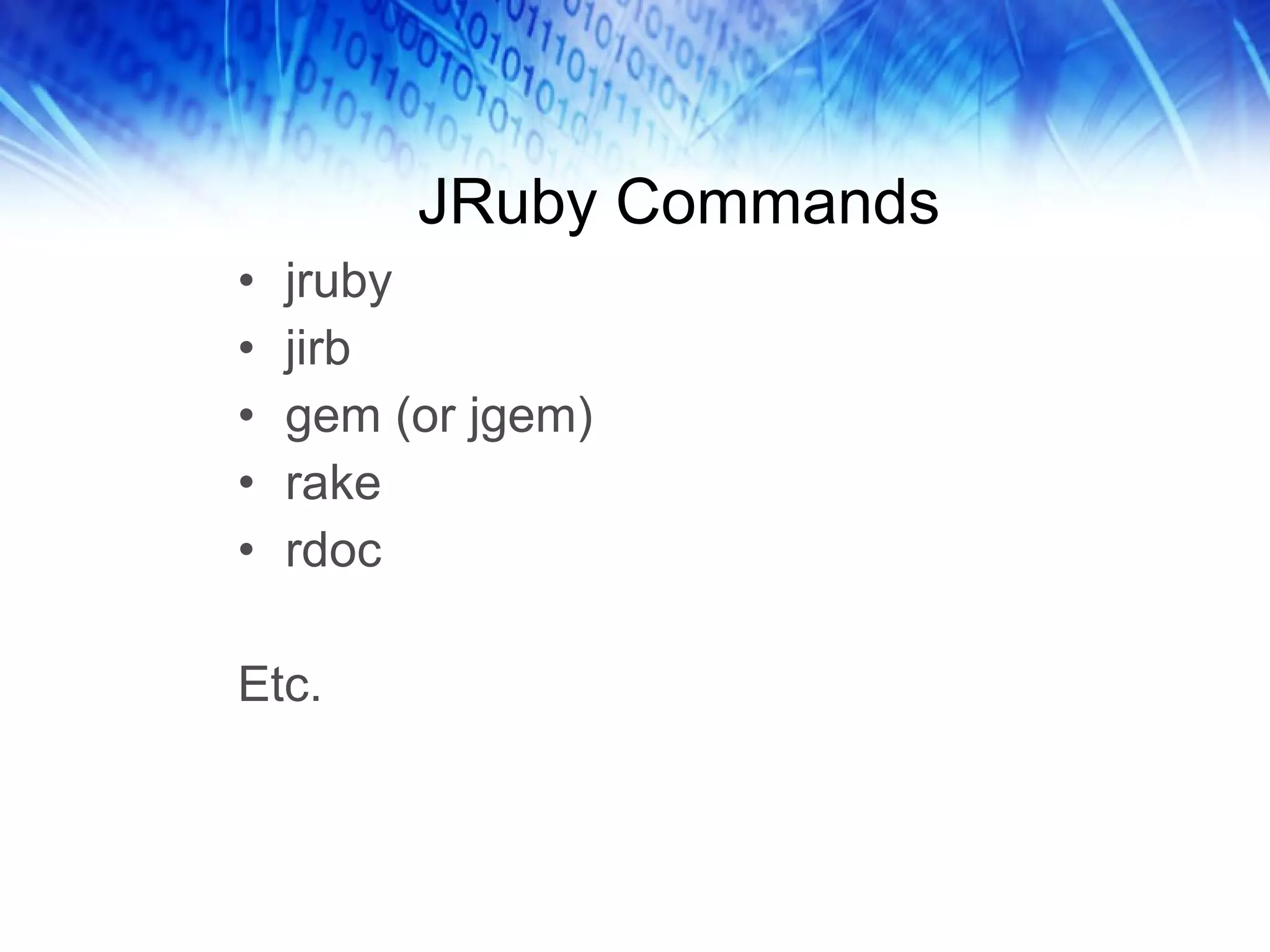 JRuby Commands jruby jirb gem (or jgem) rake rdoc Etc. 
