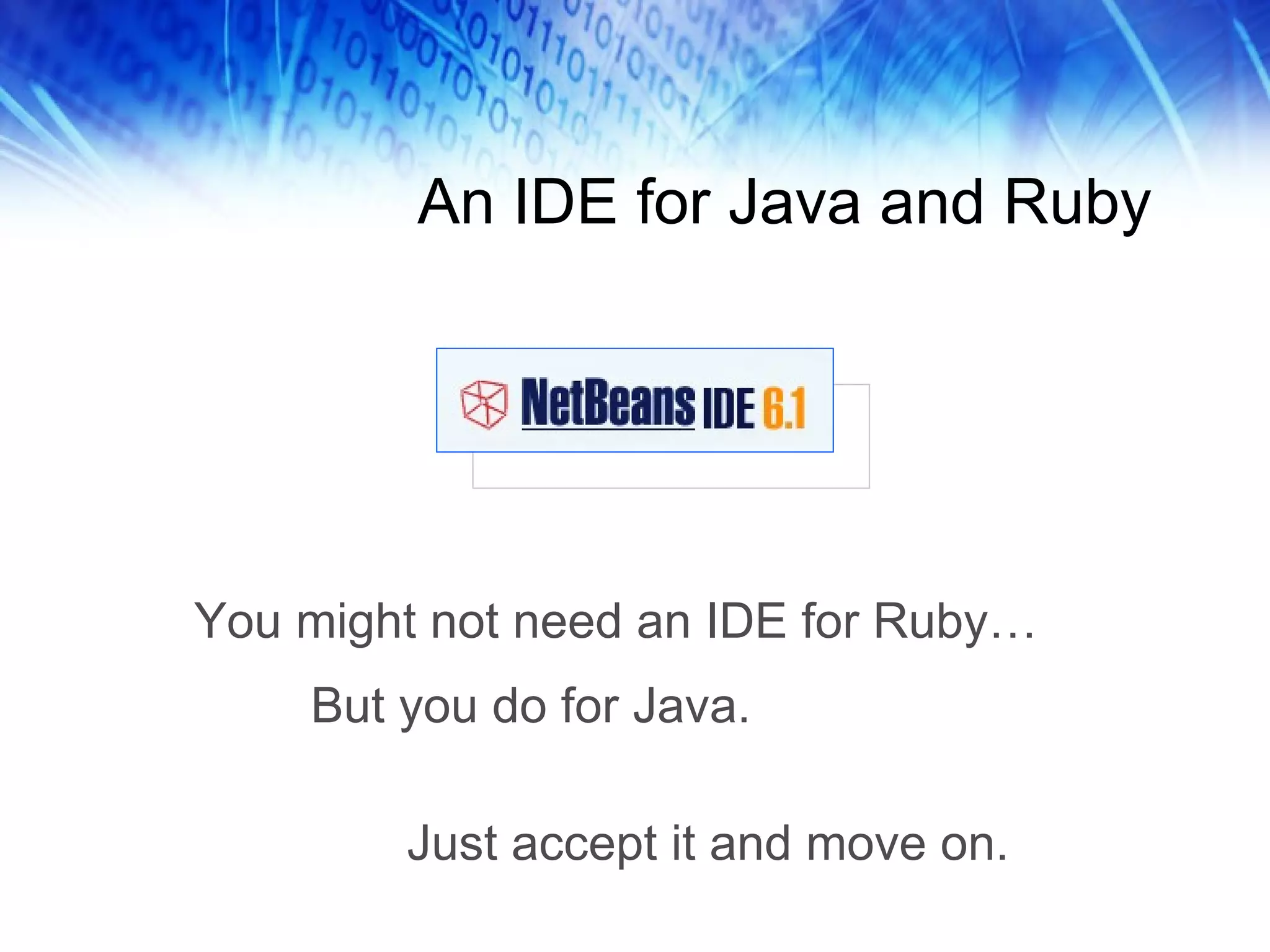 An IDE for Java and Ruby You might not need an IDE for Ruby… But you do for Java. Just accept it and move on. 