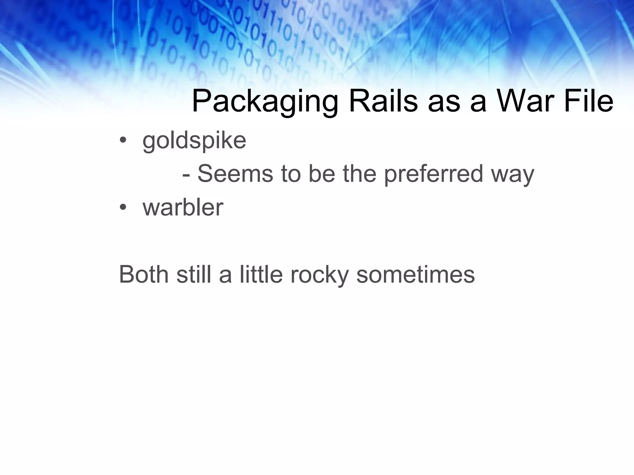 Packaging Rails as a War File goldspike - Seems to be the preferred way warbler Both still a little rocky sometimes 