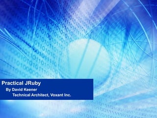 Practical JRuby By David Keener Technical Architect, Voxant Inc. 