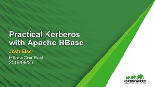 1 © Hortonworks Inc. 2011 – 2016. All Rights Reserved
Practical Kerberos
with Apache HBase
Josh Elser
HBaseCon East
2016/09/26
 
