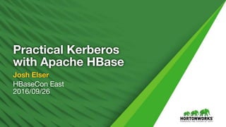 © Hortonworks Inc. 2011 – 2016. All Rights Reserved
Practical Kerberos
with Apache HBase
Josh Elser
HBaseCon East
2016/09/26
 