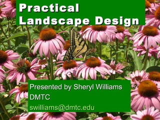 Practical Landscape   Design Presented by Sheryl Williams DMTC [email_address]   
