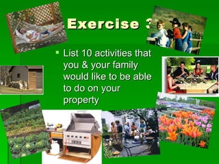 Exercise 3 List 10 activities that you & your family would like to be able to do on your property 