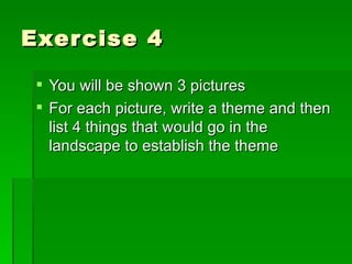 Exercise 4 You will be shown 3 pictures For each picture, write a theme and then list 4 things that would go in the landscape to establish the theme 