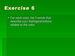 Exercise 6 For each color, list 3 words that describe your feelings/emotions related to the color 