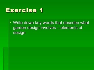 Exercise 1 Write down key words that describe what garden design involves – elements of design 